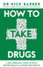 How to Take Drugs: A New Approach to Medication for Better Results and Fewer Side Effects by Nick Barber
