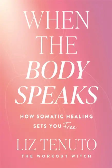 When the Body Speaks: How Somatic Healing Sets You Free by Liz Tenuto