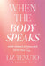 When the Body Speaks: How Somatic Healing Sets You Free by Liz Tenuto
