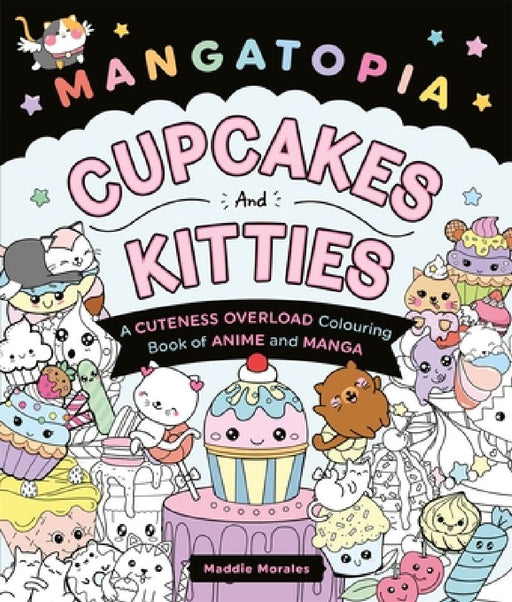 Mangatopia Cupcakes and Kitties: A Cuteness Overload Colouring Book of Anime and Manga by Maddie Morales