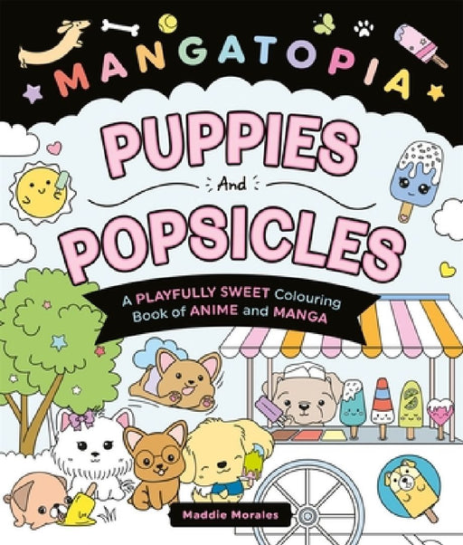 Mangatopia Puppies and Popsicles: A Playfully Sweet Colouring Book of Anime and Manga by Maddie Morales