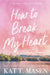 How to Break My Heart by Kat T. Masen