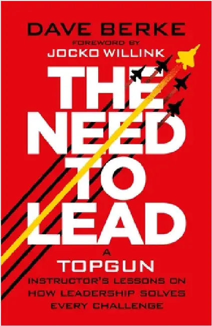 The Need to Lead: A TOPGUN Instructorâ€™s Lessons on How Leadership Solves Every  Challenge by Dave Berke