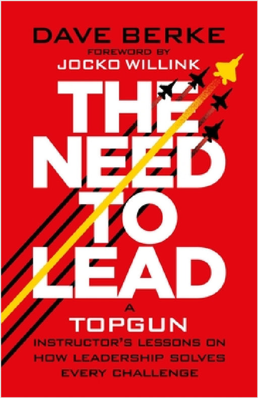 The Need to Lead: A TOPGUN Instructor’s Lessons on How Leadership Solves Every  Challenge by Dave Berke