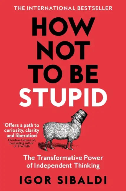 How Not to Be Stupid: The Transformative Power of Independent Thinking by Igor Sibaldi