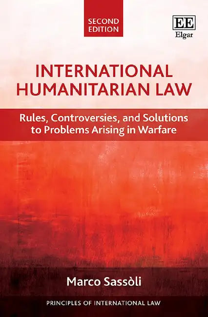International Humanitarian Law: Rules, Controversies, and Solutions to Problems Arising in Warfare by Marco Sassòli