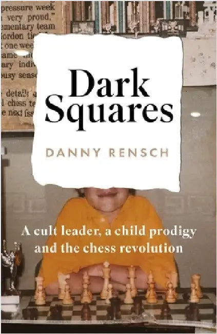 Dark Squares: A cult leader, a child prodigy and the chess revolution by Danny Rensch