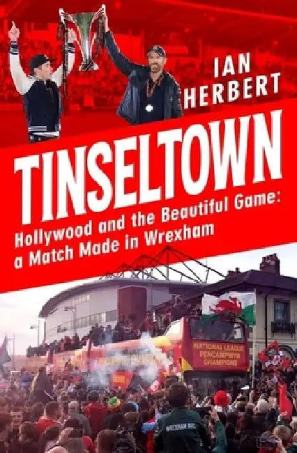 Tinseltown: Hollywood and the Beautiful Game - A Match Made in Wrexham by Ian Herbert