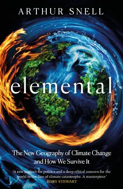 Elemental: The New Geography of Climate Change and How We Survive it: The first comprehensive account of the geopolitics of climate change by Arthur Snell