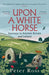 Upon a White Horse: Journeys in Ancient Britain and Ireland by Peter Ross