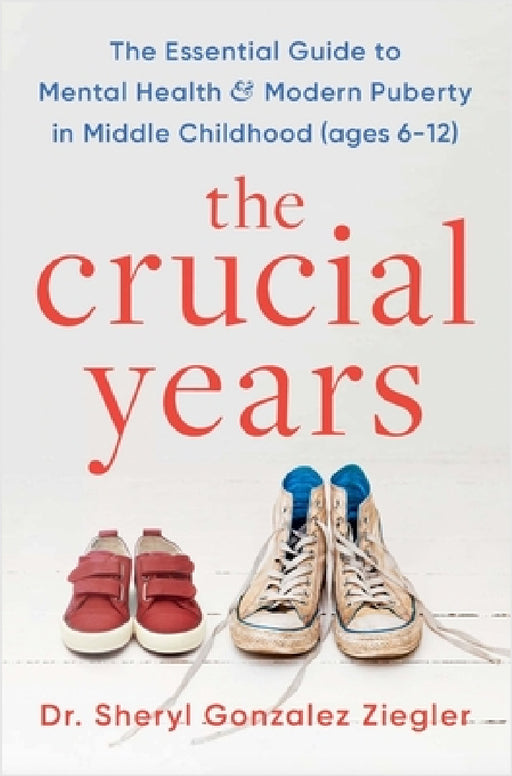 The Crucial Years: The essential guide to mental health and modern puberty in middle childhood (ages 6-12) by Dr Sheryl Gonzalez Ziegler