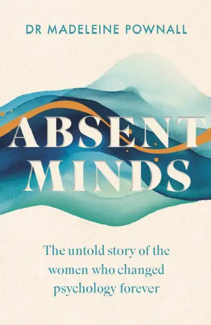 Absent Minds: The untold story of the women who changed psychology forever by Madeleine Pownall