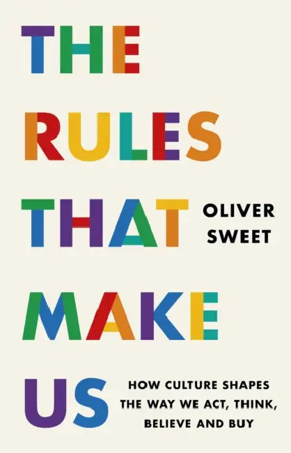 The Rules That Make Us: How Culture Shapes the Way We Act, Think, Believe and Buy by Oliver Sweet