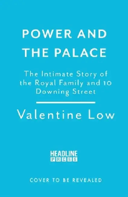 Power and the Palace: The Inside Story of the Monarchy and 10 Downing Street by Valentine Low