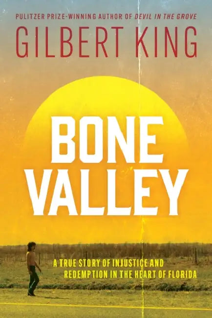 Bone Valley A True Story Of Injustice And Redemption In The Heart Of Florida by Gilbert King