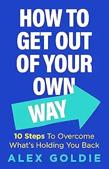 Get Out of Your Own Way: 10 steps to unlock your true potential by Alex Goldie