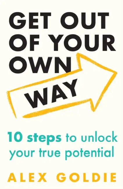 Get Out of Your Own Way: 10 Steps to Unlock Your True Potential by Alex Goldie