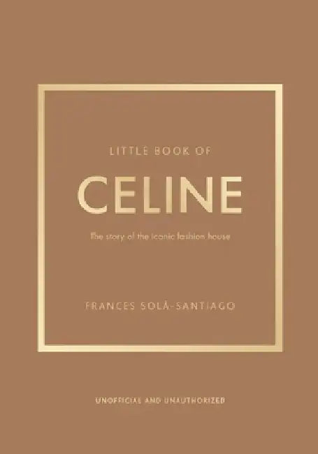 Little Book of Celine: The Story of the Iconic Fashion House by Frances Solá-Santiago