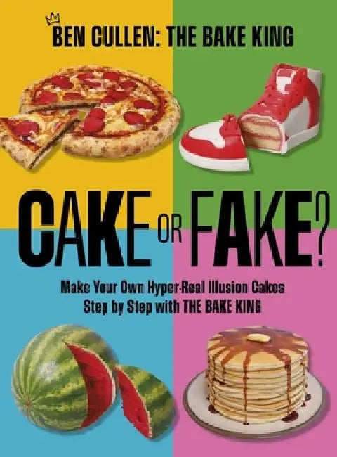 Cake or Fake?: Make Your Own Hyper-Real Illusion Cakes Step by Step with the Bake King by Ben Cullen