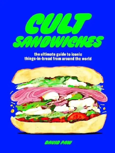 Cult Sandwiches: The Ultimate Guide to Iconic Things-In-Bread from Around the World by David Paw