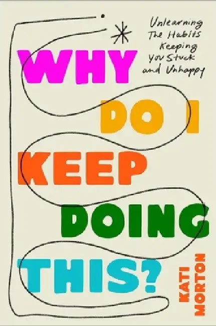 Why Do I Keep Doing This?: Unlearn the Habits Keeping You Stuck and Unhappy by Kati Morton