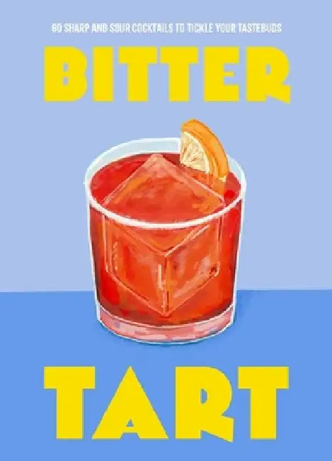 Bitter Tart: 60 Sharp and Sour Cocktails to Tickle Your Tastebuds by Welbeck