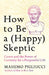 How To Be A (Happy) Skeptic: Cicero And The Power Of Curiosity For A Purposeful Life by Massimo Pigliucci