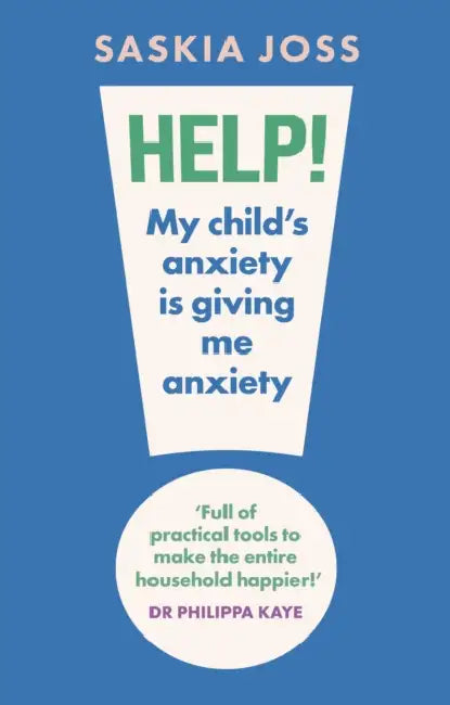 Help! My Child's Anxiety Is Giving Me Anxiety: An Essential Guide for Parents of Anxious Children by Saskia Joss