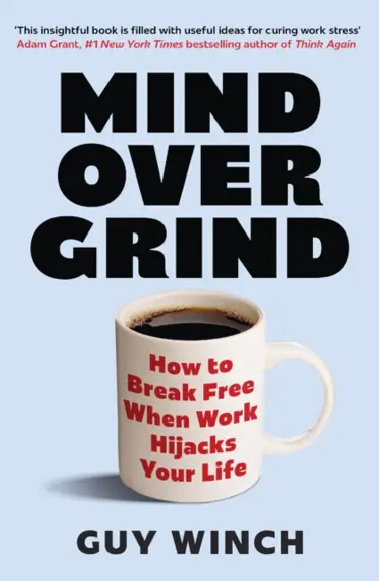 Mind Over Grind: How to Break Free When Work Hijacks Your Life by Guy Winch