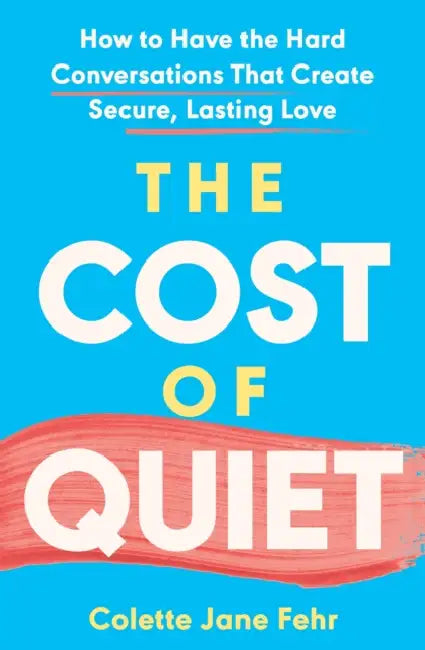 The Cost of Quiet: How to Have the Hard Conversations That Create Secure, Lasting Love by Colette Jane Fehr