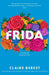 Frida: The Award-Winning Novel about the Colourful and Captivating Life of Frida Kahlo by Claire Berest, Stephanie Smee