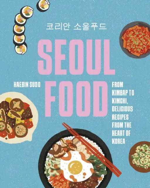 Seoul Food: From Kimbap to Kimchi, Delicious Recipes from the Heart of Korea by Haebin Bini Sudo