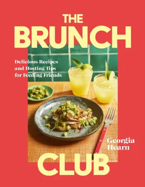 The Brunch Club: Delicious Recipes and Hosting Tips for Feeding Friends by Georgia Hearn