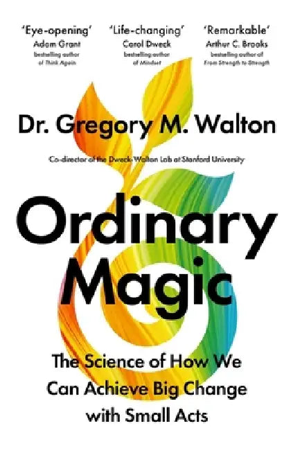 Ordinary Magic: The Science of How We Can Achieve Big Change with Small Acts by Gregory M. Walton