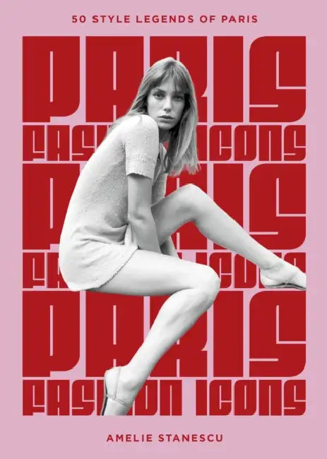 Paris Fashion Icons: Style Legends of the Iconic City by Amelie Stanescu