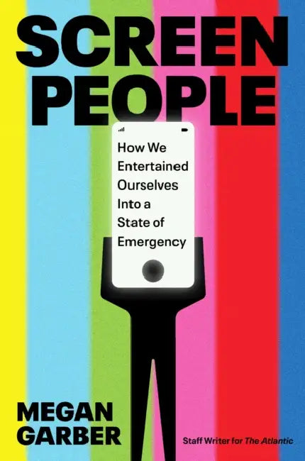 Screen People: How We Entertained Ourselves into a State of Emergency by Megan Garber