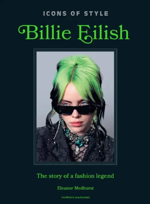 Icons of Style: Billie Eilish: The Story of a Fashion Legend by Eleanor Medhurst