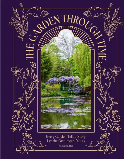 The Garden Through Time: Every Garden Tells a Story. Let the Past Inspire Yours. by Thomas Rutter