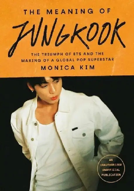 The Meaning of Jungkook: The Triumph of BTS and The Making of a Global Superstar by Monica Kim