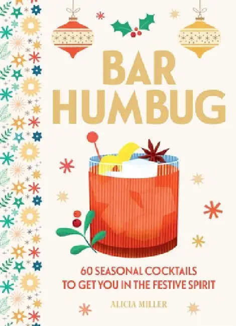 Bar Humbug: 60 Seasonal Cocktails to Get You in the Festive Spirit: The Perfect Christmas Gift for Cocktail Lovers by Alicia Miller