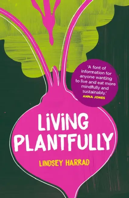 Living Plantfully: Your Guide to Growing, Cooking and Living a Healthy, Happy & Sustainable Plant-based Life by Lindsey Harrad