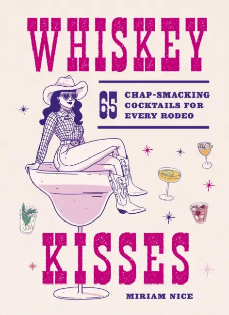 Whiskey Kisses: 65 Chap-Smacking Cocktails for Every Rodeo by Miriam Nice, Laurène Boglio