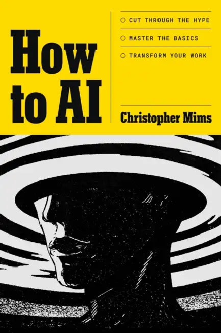 How to AI: Cut through the hype. Master the basics. Transform your work. by Christopher Mims