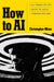 How to AI: Cut through the hype. Master the basics. Transform your work. by Christopher Mims
