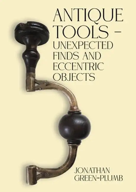 Antique Tools - Unexpected Finds and Eccentric Objects by Jonathan Green-Plumb