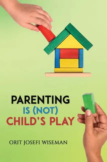 Parenting is (Not) Child's Play by Orit Josefi Wiseman