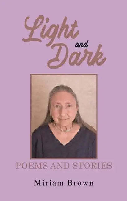Light and Dark: Poems and Stories by Miriam Brown
