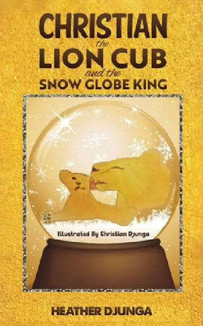 Christian the Lion Cub and the Snow Globe King by Heather Djunga