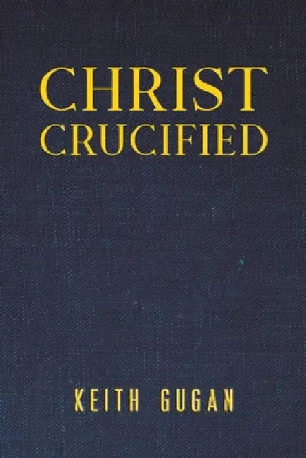 Christ Crucified by Keith Gugan