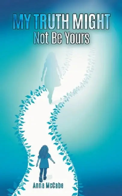 My Truth Might Not Be Yours by Anna McCabe